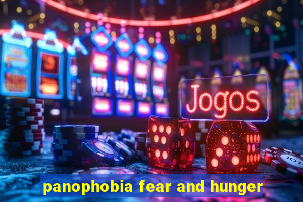 panophobia fear and hunger